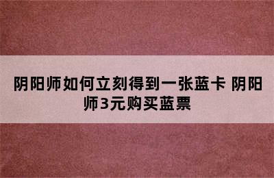 阴阳师如何立刻得到一张蓝卡 阴阳师3元购买蓝票